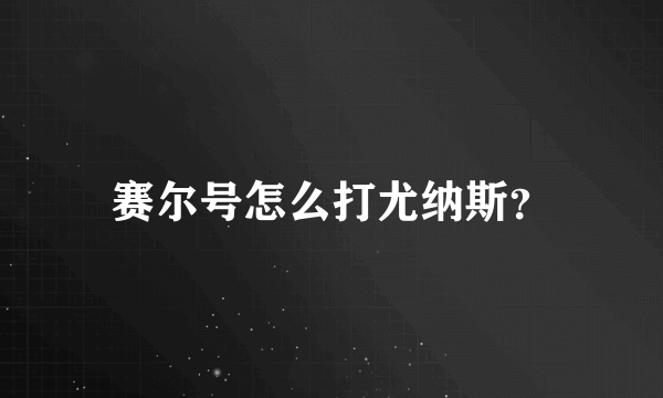 赛尔号怎么打尤纳斯？