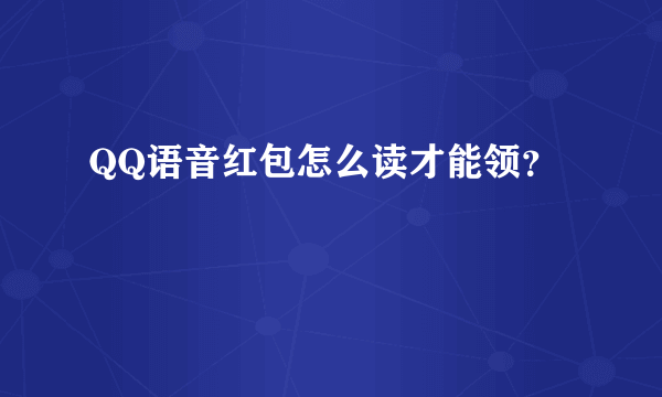 QQ语音红包怎么读才能领？