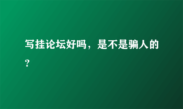 写挂论坛好吗，是不是骗人的？