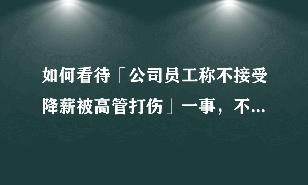 如何看待「公司员工称不接受降薪被高管打伤」一事，不接受降薪被辞退有赔偿吗？