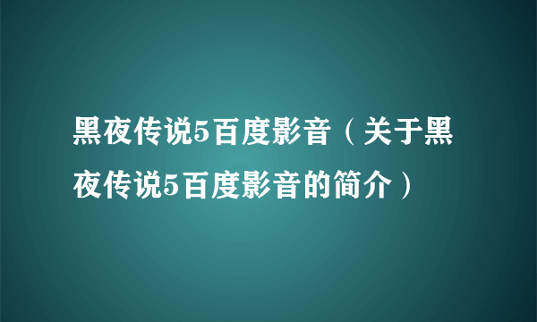 黑夜传说5百度影音（关于黑夜传说5百度影音的简介）