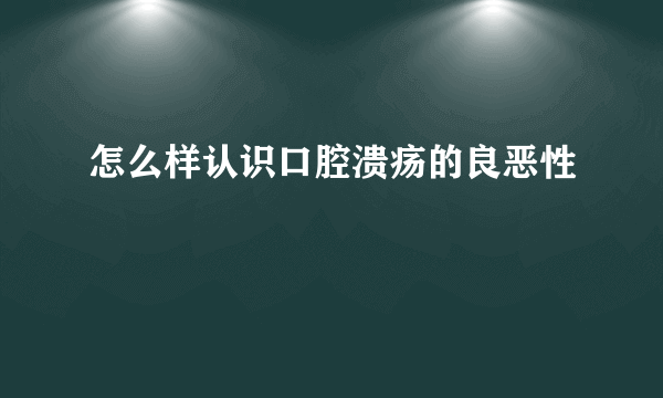 怎么样认识口腔溃疡的良恶性