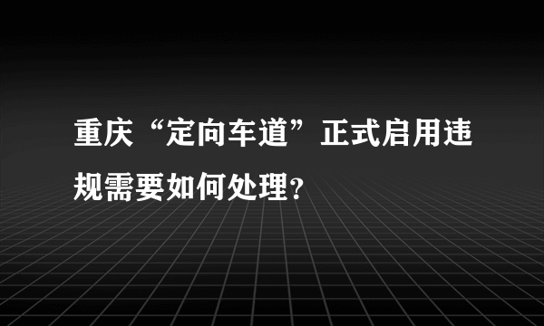 重庆“定向车道”正式启用违规需要如何处理？