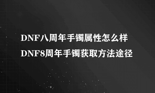 DNF八周年手镯属性怎么样 DNF8周年手镯获取方法途径