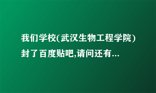 我们学校(武汉生物工程学院)封了百度贴吧,请问还有什么办法在学校进入贴吧?