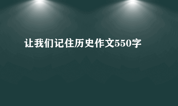 让我们记住历史作文550字