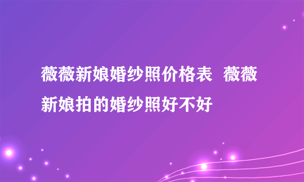 薇薇新娘婚纱照价格表  薇薇新娘拍的婚纱照好不好