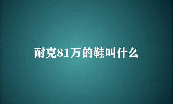 耐克81万的鞋叫什么