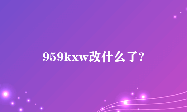 959kxw改什么了?