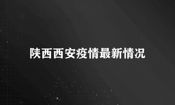 陕西西安疫情最新情况