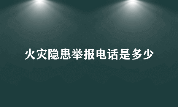 火灾隐患举报电话是多少