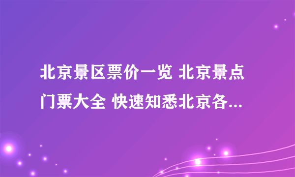 北京景区票价一览 北京景点门票大全 快速知悉北京各大景点票价【北京景点】