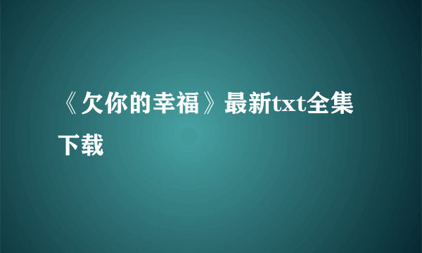 《欠你的幸福》最新txt全集下载