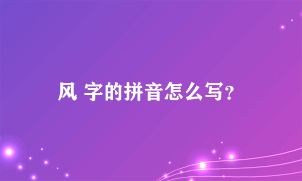 风 字的拼音怎么写？