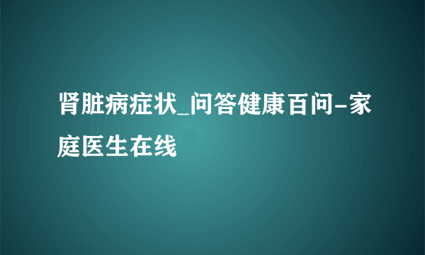 肾脏病症状_问答健康百问-家庭医生在线