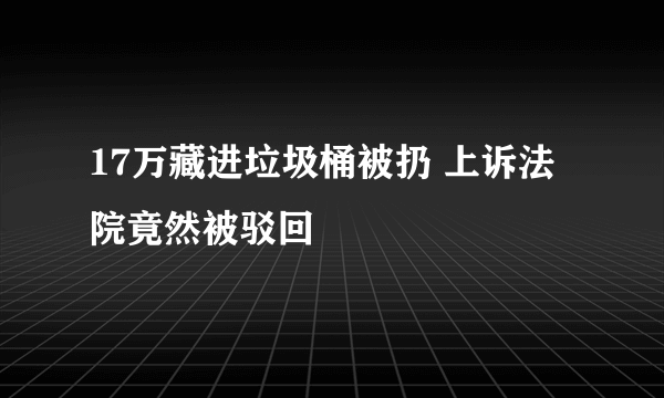 17万藏进垃圾桶被扔 上诉法院竟然被驳回