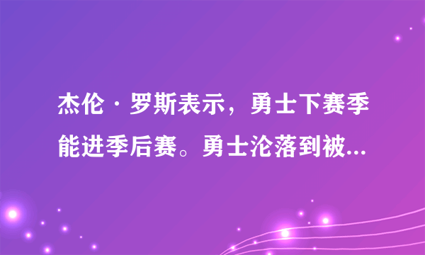 杰伦·罗斯表示，勇士下赛季能进季后赛。勇士沦落到被讨论能否进季后赛。如何评价？