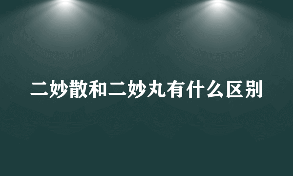 二妙散和二妙丸有什么区别