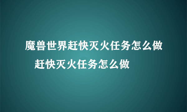 魔兽世界赶快灭火任务怎么做   赶快灭火任务怎么做