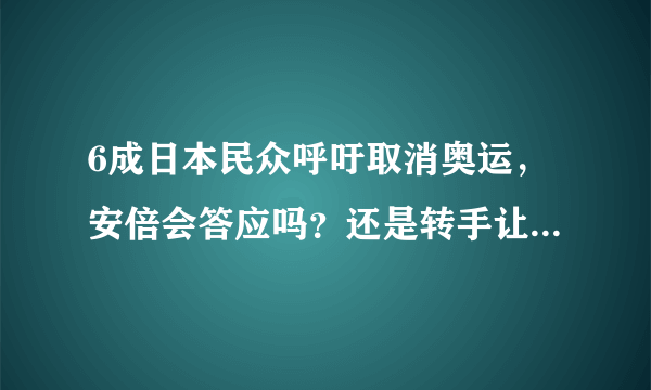 6成日本民众呼吁取消奥运，安倍会答应吗？还是转手让英国伦敦去举办？