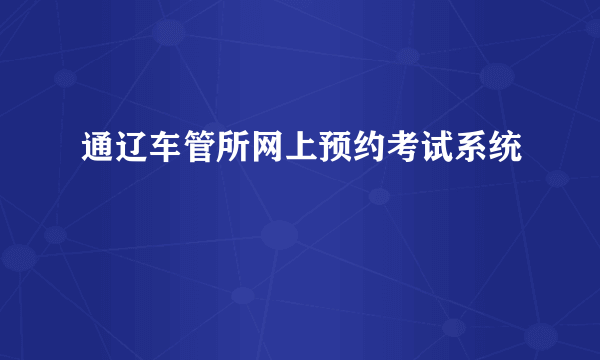 通辽车管所网上预约考试系统