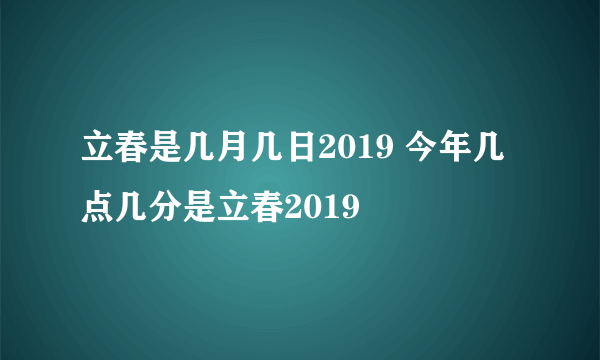 立春是几月几日2019 今年几点几分是立春2019