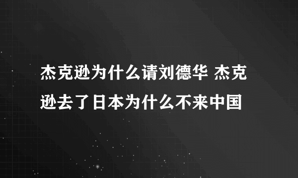 杰克逊为什么请刘德华 杰克逊去了日本为什么不来中国