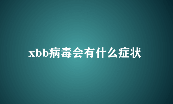 xbb病毒会有什么症状 