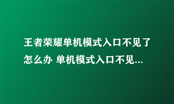 王者荣耀单机模式入口不见了怎么办 单机模式入口不见了解决方法