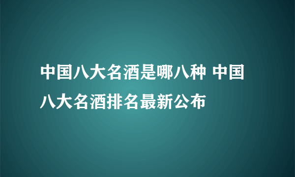 中国八大名酒是哪八种 中国八大名酒排名最新公布