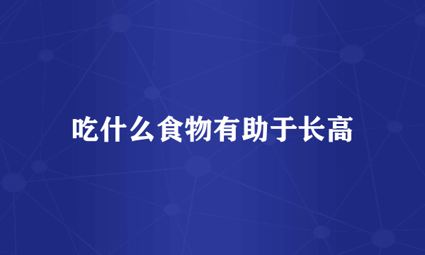 吃什么食物有助于长高