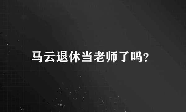 马云退休当老师了吗？