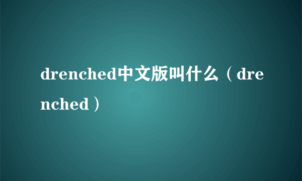 drenched中文版叫什么（drenched）