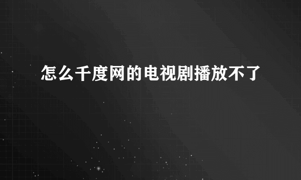 怎么千度网的电视剧播放不了