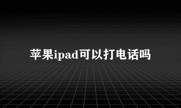 苹果ipad可以打电话吗