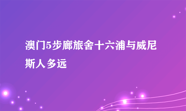 澳门5步廊旅舍十六浦与威尼斯人多远