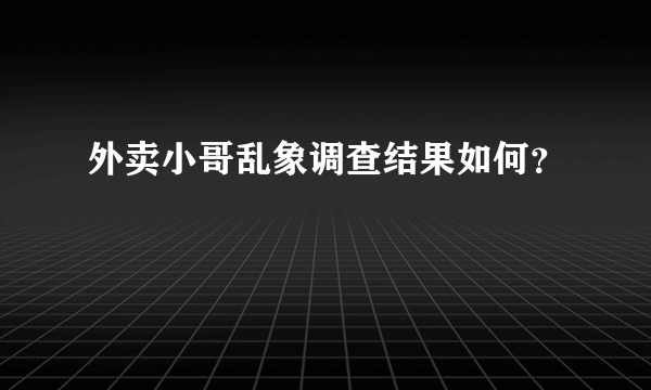 外卖小哥乱象调查结果如何？