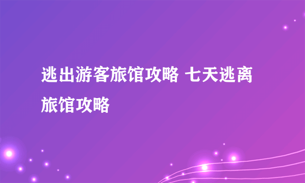 逃出游客旅馆攻略 七天逃离旅馆攻略