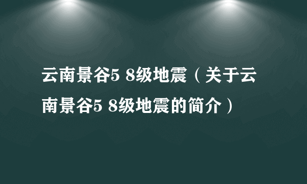 云南景谷5 8级地震（关于云南景谷5 8级地震的简介）