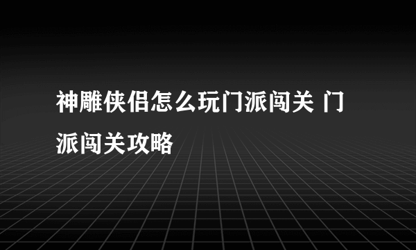 神雕侠侣怎么玩门派闯关 门派闯关攻略