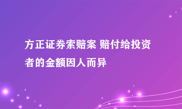 方正证券索赔案 赔付给投资者的金额因人而异