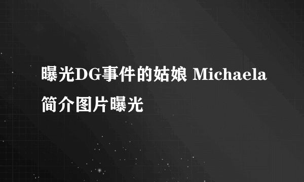 曝光DG事件的姑娘 Michaela简介图片曝光