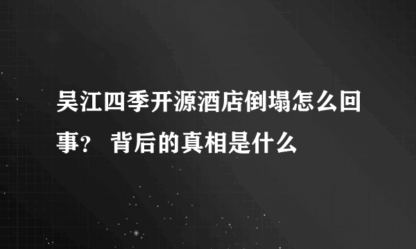 吴江四季开源酒店倒塌怎么回事？ 背后的真相是什么