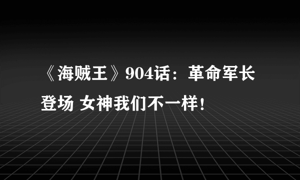 《海贼王》904话：革命军长登场 女神我们不一样！