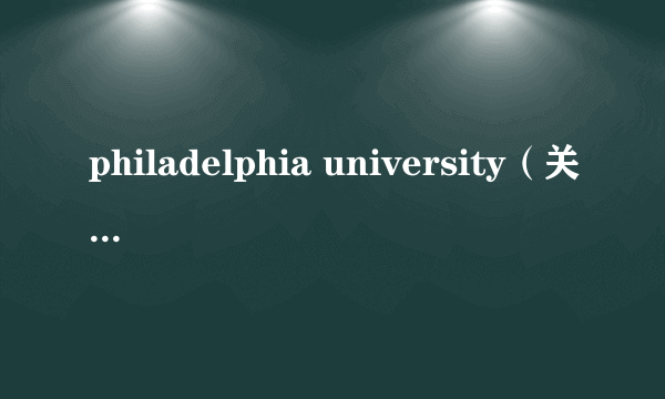 philadelphia university（关于philadelphia university的介绍）