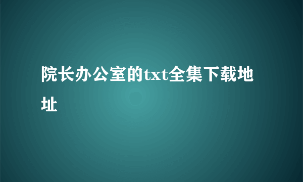 院长办公室的txt全集下载地址