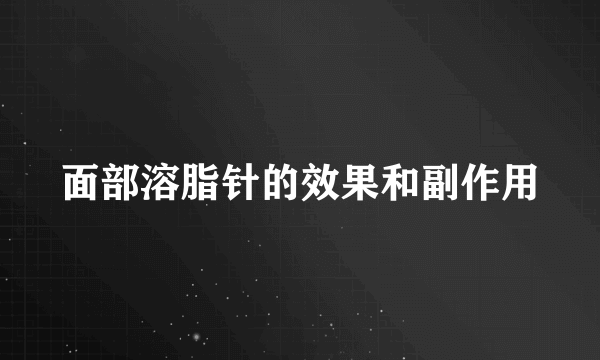 面部溶脂针的效果和副作用