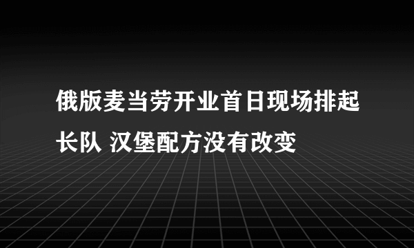 俄版麦当劳开业首日现场排起长队 汉堡配方没有改变