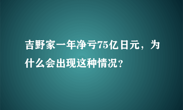 吉野家一年净亏75亿日元，为什么会出现这种情况？