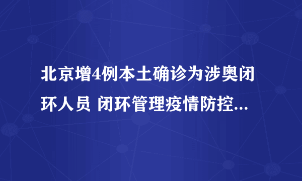 北京增4例本土确诊为涉奥闭环人员 闭环管理疫情防控是怎么进行的